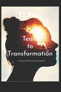 Tears to Transformation: A Journey of Healing from Trauma and Grief