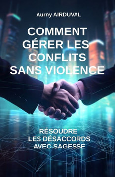 Comment g?er les conflits sans violence: r?oudre les d?accords avec sagesse
