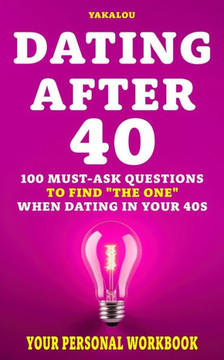 Dating After 40: 100 Must-Ask Questions to Find ""The One"" When Dating In Your 40s