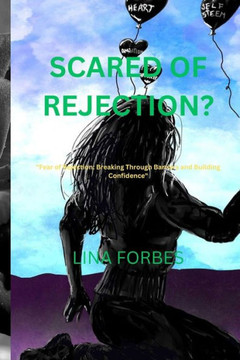 Scared of Rejection?: ""Fear of Rejection: Breaking Through Barriers and Building Confidence""