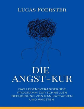 Die Angst-Kur: Das lebensver?dernde Programm zur schnellen Beendigung von Panikattacken und ?gsten