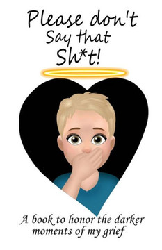 Please Don't Say That Sh*t: A Book to Honor the Darker Moments of my Grief and A Book to Bridge the Gap Between Grievers and People Who Struggle t
