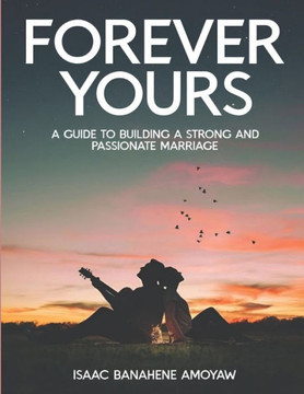 Forever Yours: A Guide to Building a Strong and Passionate Marriage