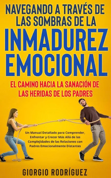 Navegando a Trav? de las Sombras de la Inmadurez Emocional: El Camino hacia la Sanaci? de las Heridas de los Padres: Un Manual Detallado para Compre
