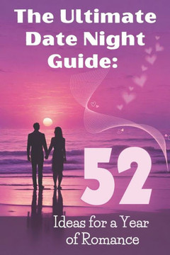 The Ultimate Date Night Guide: 52 Ideas for a Year of Romance