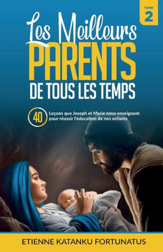 Les meilleurs parents des tous les temps - Tome 2: 40 le?ns que Joseph et Marie nous enseignent pour r?ssir l'?ucation de nos enfants