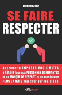 Se Faire Respecter: Comment savoir dire non et r?gir ?l'intimidation et au manque de respect en toutes situations