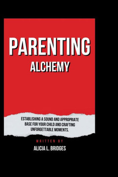 Parenting Alchemy: Establishing a Sound and Appropriate Base for Your Child and Crafting Unforgettable Moments.