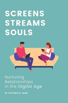 Screens, Streams, Souls: Nurturing Relationships in the Digital Age