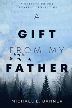 A Gift From My Father: A Tribute To The Greatest Generation