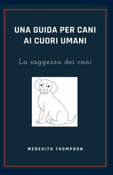 Una guida per cani ai cuori umani: La saggezza dei cani