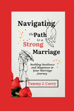 Navigating the Path to a Strong Marriage: Building Resilience and Happiness in Your Marriage Journey