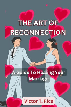 The Art of Reconnection: A Guide To Healing Your Marriage