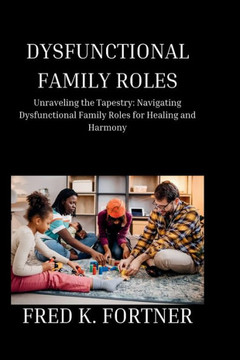 Dysfunctional Family Roles: Unraveling the Tapestry: Navigating Dysfunctional Family Roles for Healing and Harmony