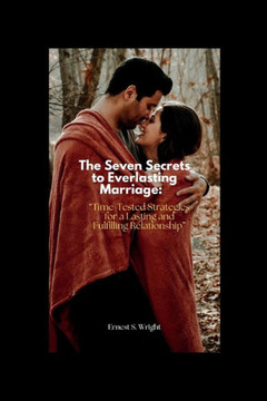 The Seven Secrets to Everlasting Marriage: : Time-Tested Strategies for a Lasting and Fulfilling Relationship""
