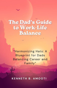 The Dad's Guide to Work-Life Balance: ""Harmonizing Hats: A Blueprint for Dads Balancing Career and Family""