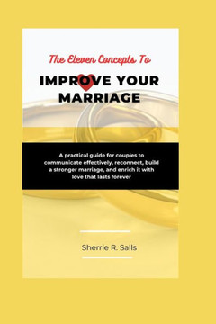 The Eleven Concepts To Improve Your Marriage: A Practical Guide for Couples to Communicate Effectively, Reconnect, Build a Stronger Marriage, and Enri