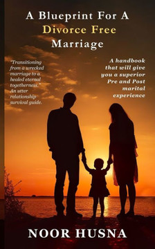 A Blueprint for A Divorce Free Marriage.: ""A Handbook that will give you a superior pre and post marital experience.""