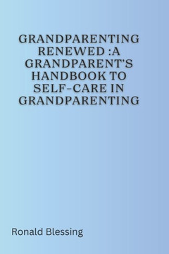Grandparenting Renewed: A Grandparent's Handbook to Self-Care in Grandparenting Grandparenting Renewed: A Grandparent's Handbook to Self-Care in Grandparenting