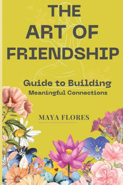 The Art of Friendship: A Guide to Building Meaningful Connections