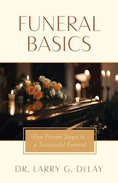 Funeral Basics: Five Proven Steps to Successful Funeral Preparation Funeral Basics: Five Proven Steps to Successful Funeral Preparation