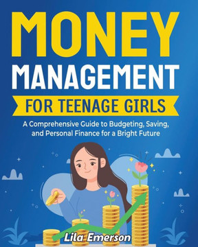 Money Management for Teenage Girls: A Comprehensive Guide to Budgeting, Saving, and Personal Finance for a Bright Future