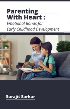 Parenting with Heart: Emotional Bonds for Early Childhood Development Parenting with Heart: Emotional Bonds for Early Childhood Development