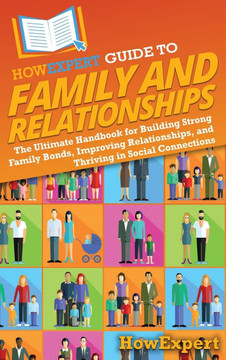 HowExpert Guide to Family and Relationships: The Ultimate Handbook for Building Strong Family Bonds, Improving Relationships, and Thriving in Social C