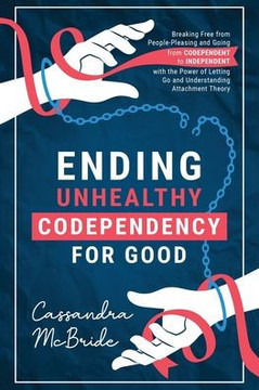 Ending Unhealthy Codependency for Good: Breaking Free from People-Pleasing and Going from Codependent to Independent with the Power of Letting Go and