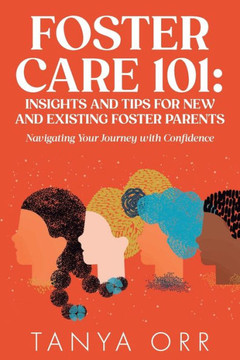 Foster Care 101: Insights and Tips for New and Existing Foster Parents: Navigating Your Journey with Confidence Foster Care 101: Insights and Tips for New and Existing Foster Parents: Navigating Your Journey with Confidence