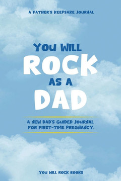 You Will Rock As a Dad!: A New Dad's Journal For First-Time Pregnancy, A Father's Keepsake Journal You Will Rock As a Dad!: A New Dad's Journal For First-Time Pregnancy, A Father's Keepsake Journal