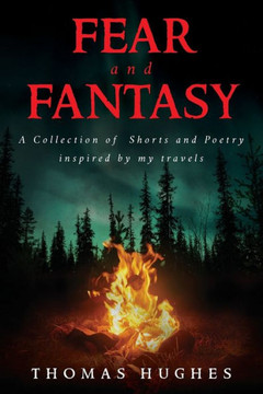 Fear and Fantasy: A Collection of Shorts and Poetry inspired by my travels