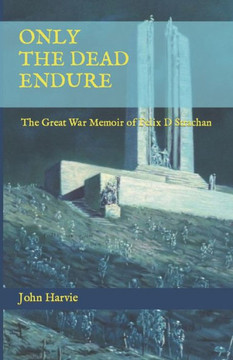 Only The Dead Endure: The Great War Memoir of Felix D Strachan