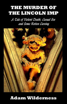 The Murder of the Lincoln Imp: A Tale of Violent Death, Casual Sex and Some Rotten Carving