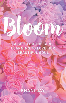 Bloom: A Gift For The Girl Learning To Love Her Beautiful Soul Bloom: A Gift For The Girl Learning To Love Her Beautiful Soul