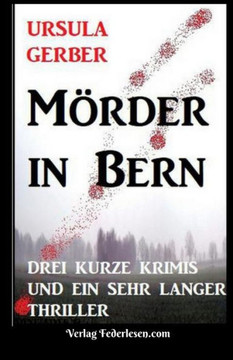 M?der in Bern: Drei kurze Krimis und ein sehr langer Thriller
