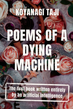 Poems of a Dying Machine: The first book written entirely by an artificial intelligence