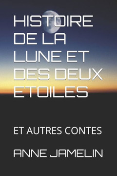 Histoire de la Lune Et Des Deux Etoiles: Et Autres Contes Histoire de la Lune Et Des Deux Etoiles: Et Autres Contes