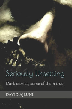 Seriously Unsettling: Dark stories, some of them true.
