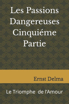 Les Passions Dangereuses Cinqui?e Partie: Le Triomphe Final de l'Amour