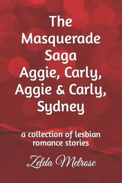 The Masquerade Saga Aggie, Carly, Aggie & Carly, Sydney: a collection of lesbian romance stories