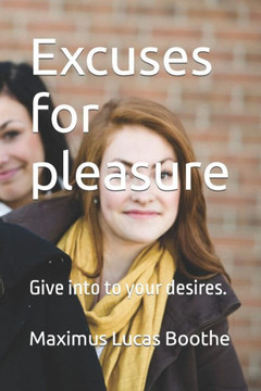 Excuses for pleasure: Give into to your desires.