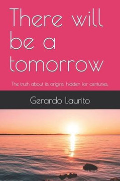 There will be a tomorrow: The truth about its origins, hidden for centuries.