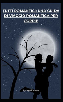 Tutti Romantici: Una Guida Di Viaggio Romantica Per Coppie Tutti Romantici: Una Guida Di Viaggio Romantica Per Coppie
