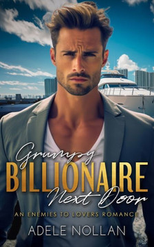 Grumpy Billionaire Next Door: An Enemies to Lovers Romance Grumpy Billionaire Next Door: An Enemies to Lovers Romance