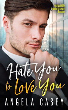 Hate You To Love You.: An Irresistible Enemies To Lovers Romance.