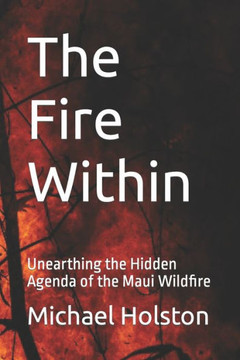 The Fire Within: Unearthing the Hidden Agenda of the Maui Wildfire