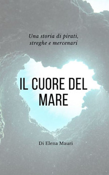 Il cuore del Mare: Una storia di pirati, streghe e mercenari Il cuore del Mare: Una storia di pirati, streghe e mercenari