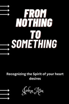 From Nothing To Something: Recognizing the Spirit of Your Heart Desires