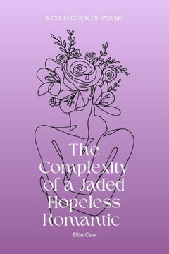 The Complexity of a Jaded Hopeless Romantic: A Collection of Poems